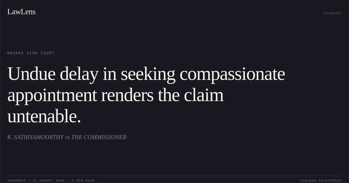 Undue delay in seeking compassionate appointment renders the claim untenable.. K. SATHIYAMOORTHY vs THE COMMISSIONER. Madras High Court. LawLens