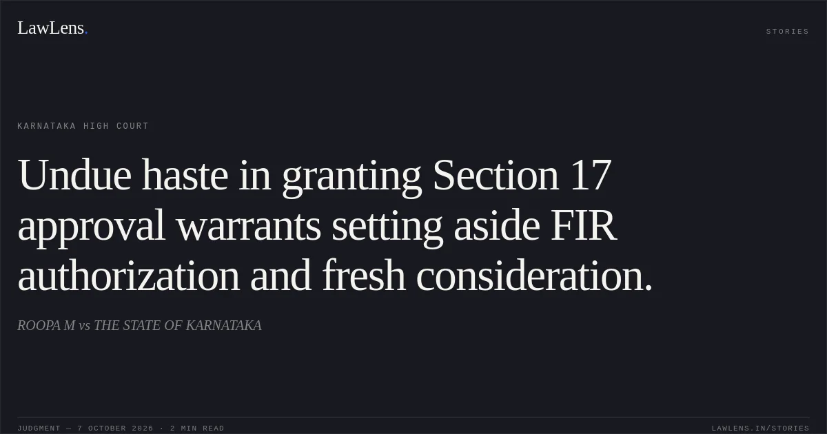 Undue haste in granting Section 17 approval warrants setting aside FIR authorization and fresh consideration.. ROOPA M vs THE STATE OF KARNATAKA. Karnataka High Court. LawLens