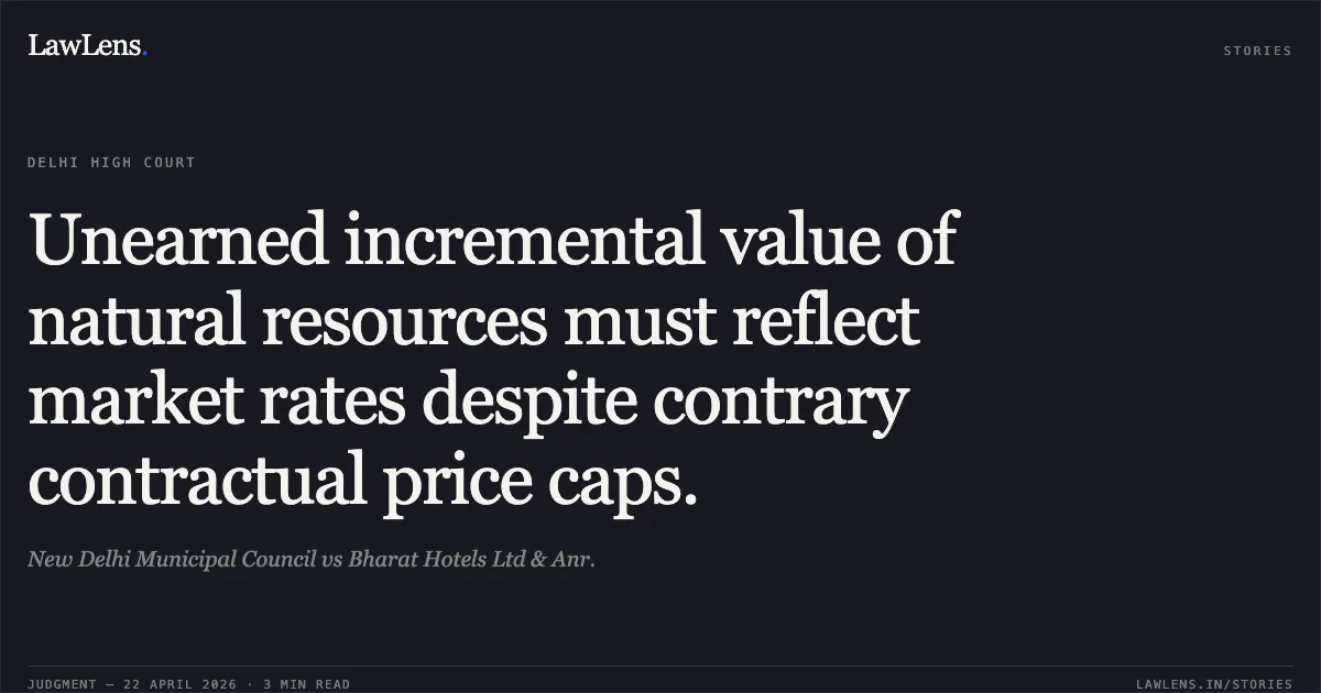 Unearned incremental value of natural resources must reflect market rates despite contrary contractual price caps.. New Delhi Municipal Council vs Bharat Hotels Ltd & Anr.. Delhi High Court. LawLens