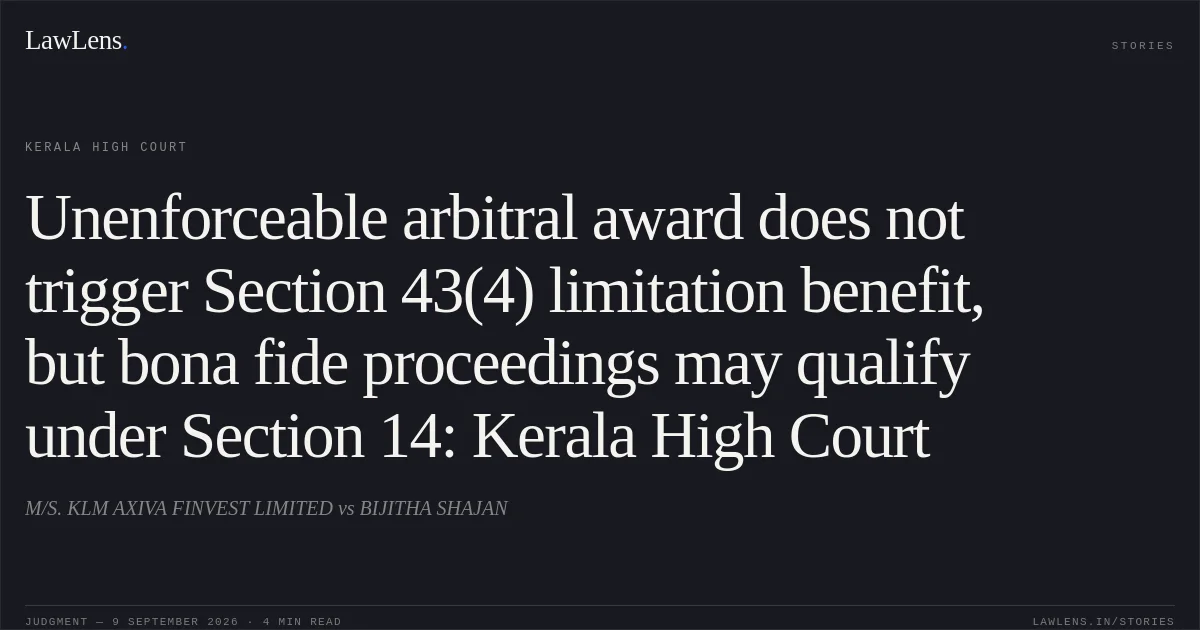 Unenforceable arbitral award does not trigger Section 43(4) limitation benefit, but bona fide proceedings may qualify under Section 14: Kerala High Court. M/S. KLM AXIVA FINVEST LIMITED vs BIJITHA SHAJAN. Kerala High Court. LawLens