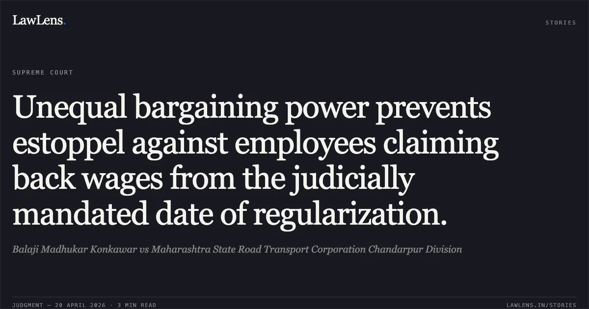 Unequal bargaining power prevents estoppel against employees claiming back wages from the judicially mandated date of regularization.. Balaji Madhukar Konkawar vs Maharashtra State Road Transport Corporation Chandarpur Division. Supreme Court. LawLens
