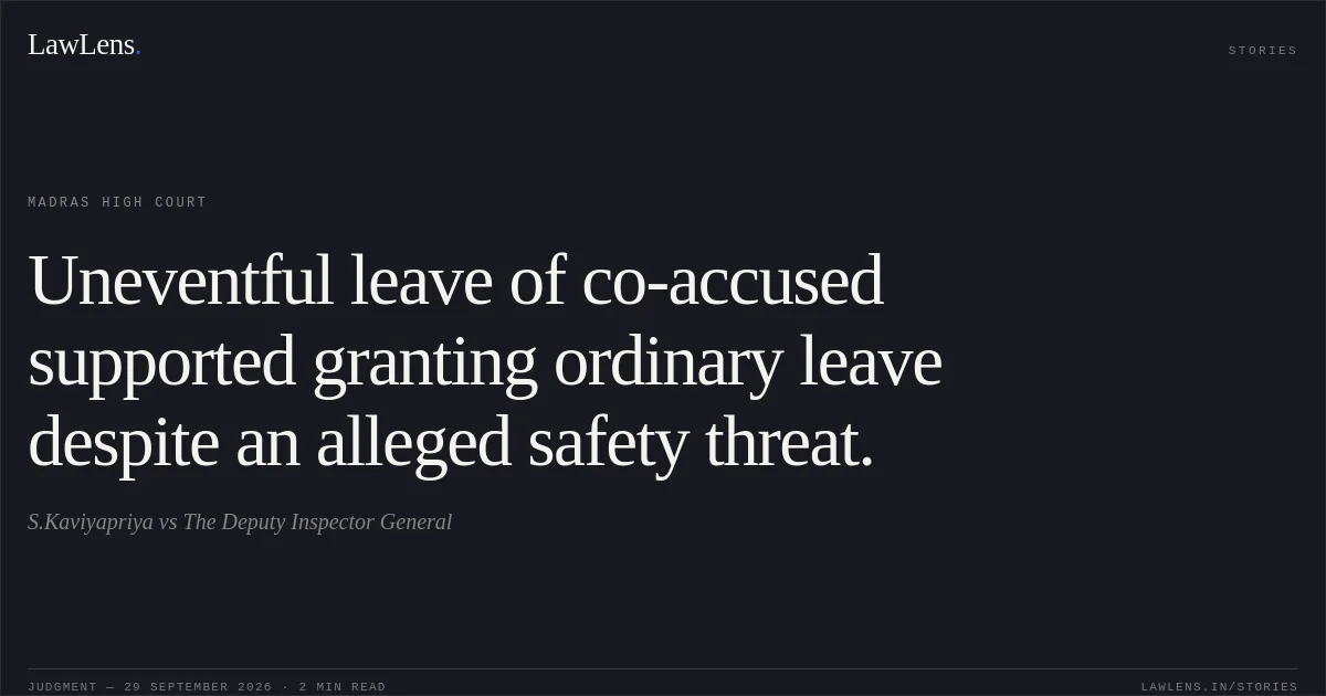 Uneventful leave of co-accused supported granting ordinary leave despite an alleged safety threat.. S.Kaviyapriya vs The Deputy Inspector General. Madras High Court. LawLens