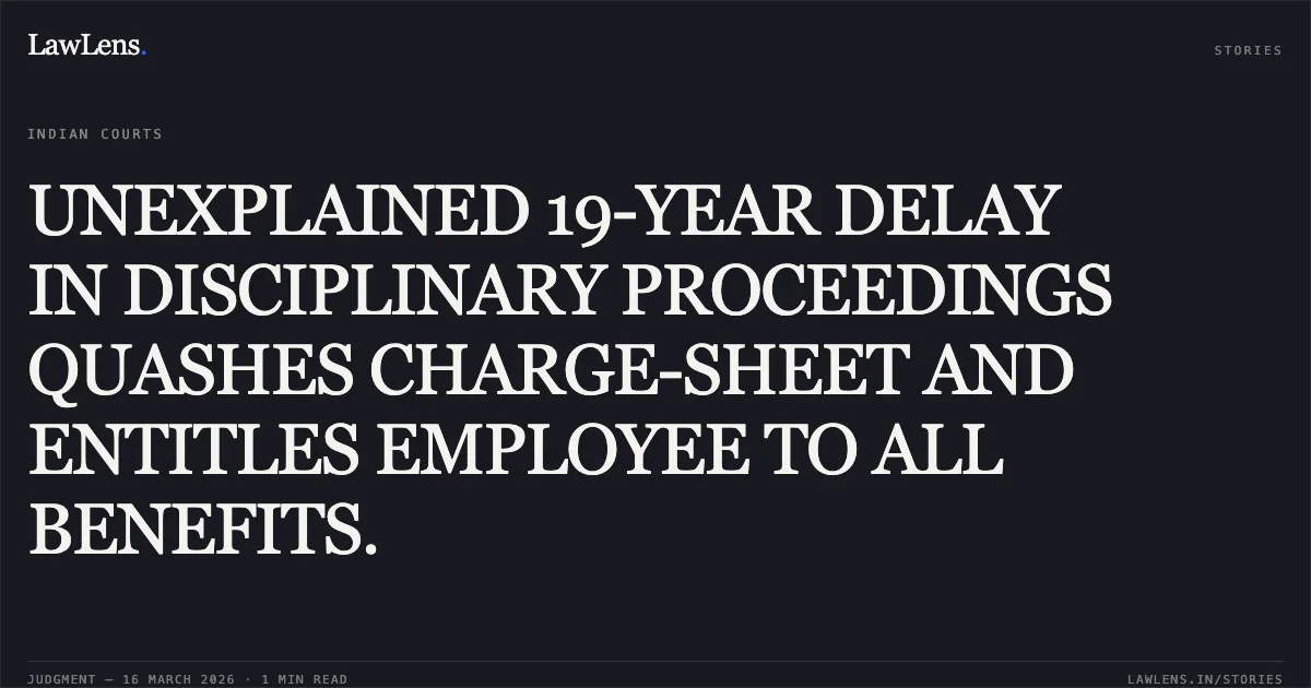 UNEXPLAINED 19-YEAR DELAY IN DISCIPLINARY PROCEEDINGS QUASHES CHARGE-SHEET AND ENTITLES EMPLOYEE TO ALL BENEFITS.. SANJA UKABHAI GANGARAMBHAI vs STATE OF GUJARAT. Gujarat High Court. LawLens
