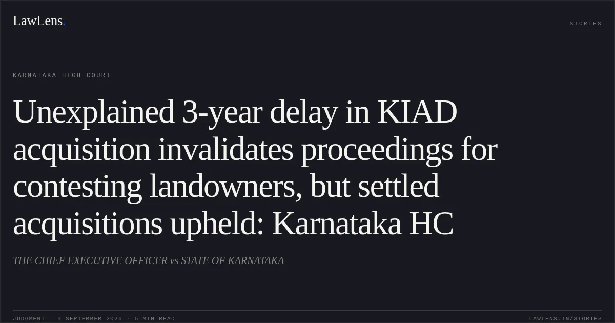 Unexplained 3-year delay in KIAD acquisition invalidates proceedings for contesting landowners, but settled acquisitions upheld: Karnataka HC. THE CHIEF EXECUTIVE OFFICER vs STATE OF KARNATAKA. Karnataka High Court. LawLens