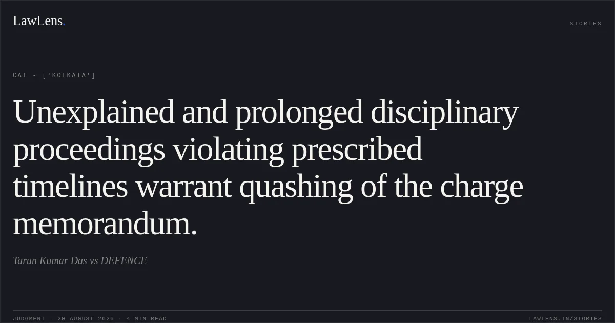 Unexplained and prolonged disciplinary proceedings violating prescribed timelines warrant quashing of the charge memorandum.. Tarun Kumar Das vs DEFENCE. CAT - ['Kolkata']. LawLens