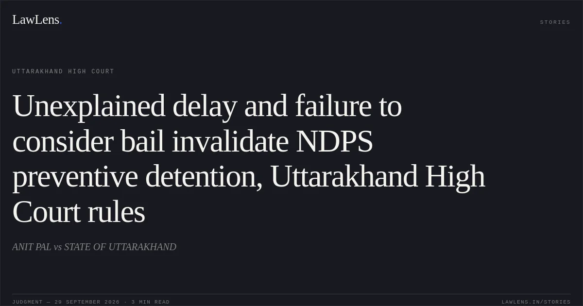 Unexplained delay and failure to consider bail invalidate NDPS preventive detention, Uttarakhand High Court rules. ANIT PAL vs STATE OF UTTARAKHAND. Uttarakhand High Court. LawLens