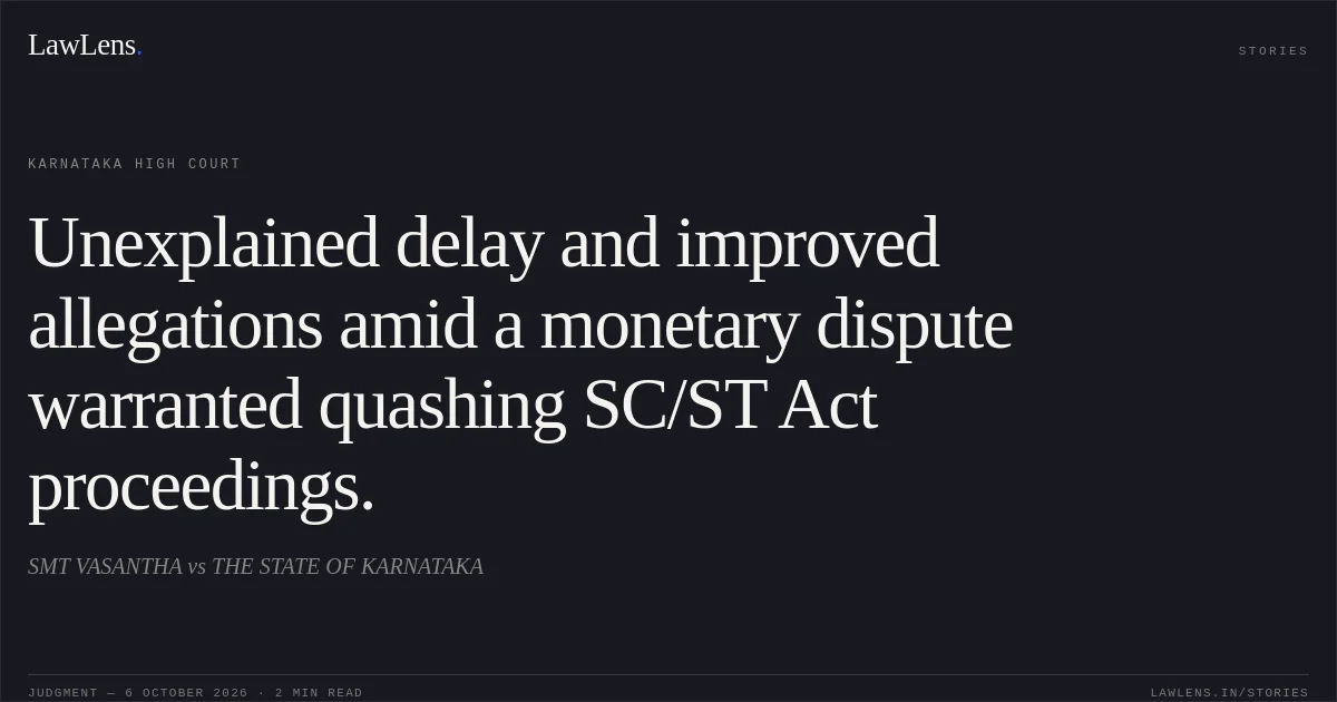 Unexplained delay and improved allegations amid a monetary dispute warranted quashing SC/ST Act proceedings.. SMT VASANTHA vs THE STATE OF KARNATAKA. Karnataka High Court. LawLens