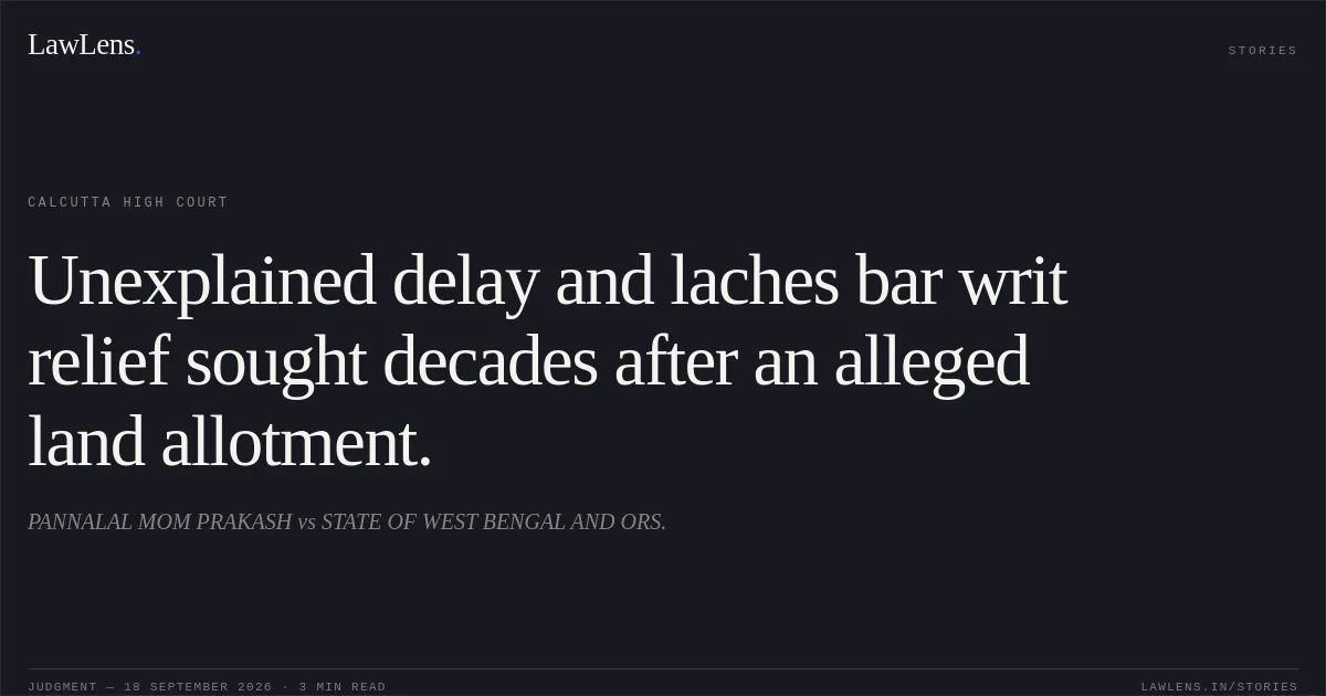 Unexplained delay and laches bar writ relief sought decades after an alleged land allotment.. PANNALAL MOM PRAKASH vs STATE OF WEST BENGAL AND ORS.. Calcutta High Court. LawLens