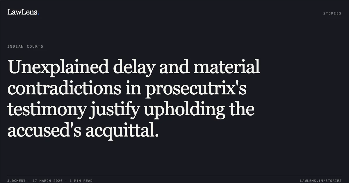 Unexplained delay and material contradictions in prosecutrix's testimony justify upholding the accused's acquittal.. X vs MITHALESH SEN. Chhattisgarh High Court. LawLens