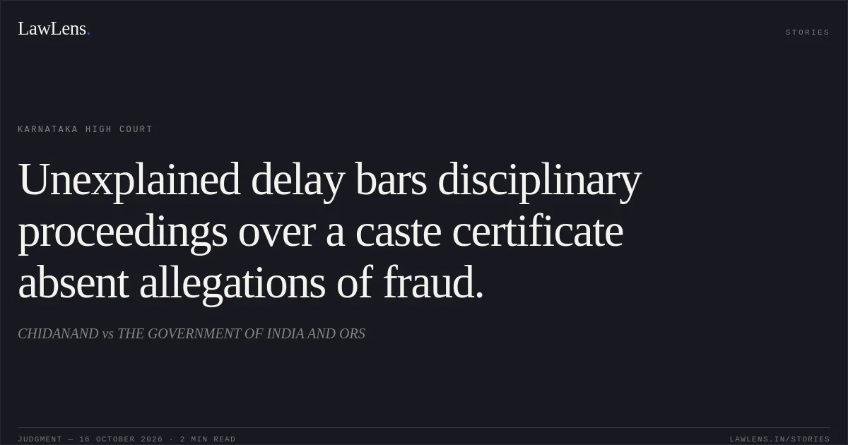 Unexplained delay bars disciplinary proceedings over a caste certificate absent allegations of fraud.. CHIDANAND vs THE GOVERNMENT OF INDIA AND ORS. Karnataka High Court. LawLens