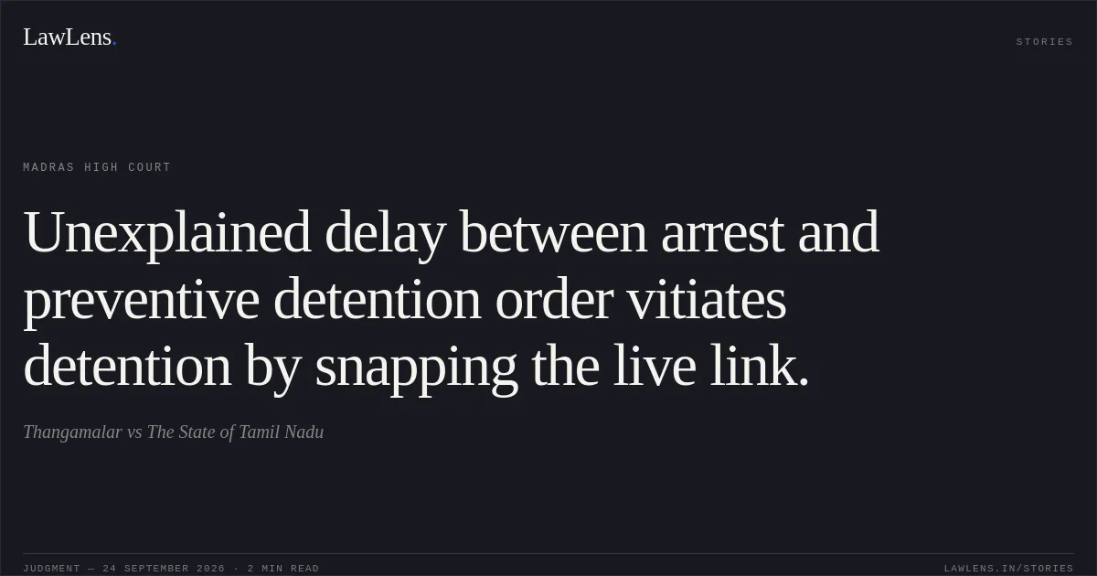 Unexplained delay between arrest and preventive detention order vitiates detention by snapping the live link.. Thangamalar vs The State of Tamil Nadu. Madras High Court. LawLens