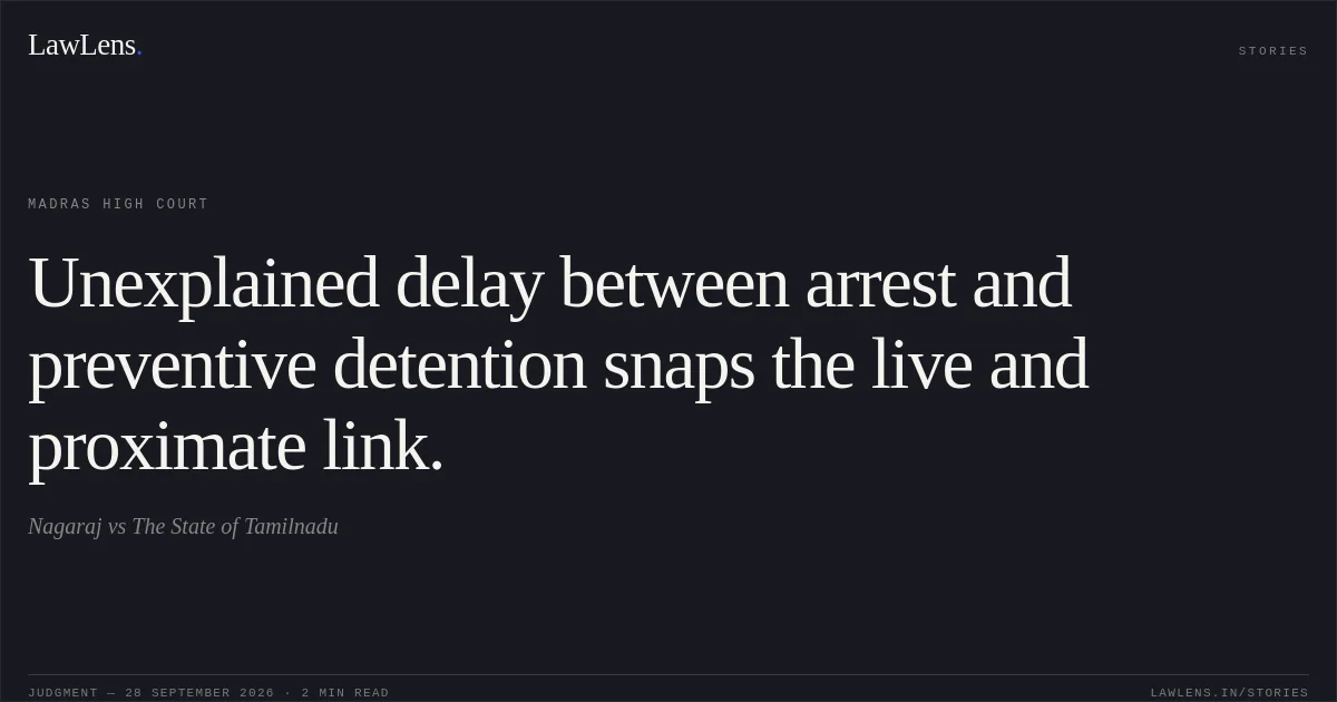 Unexplained delay between arrest and preventive detention snaps the live and proximate link.. Nagaraj vs The State of Tamilnadu. Madras High Court. LawLens