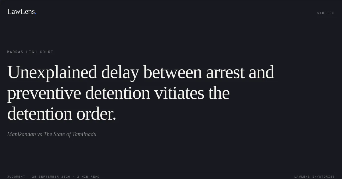 Unexplained delay between arrest and preventive detention vitiates the detention order.. Manikandan vs The State of Tamilnadu. Madras High Court. LawLens
