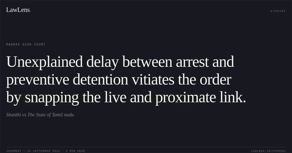 Unexplained delay between arrest and preventive detention vitiates the order by snapping the live and proximate link.. Shanthi vs The State of Tamil nadu. Madras High Court. LawLens