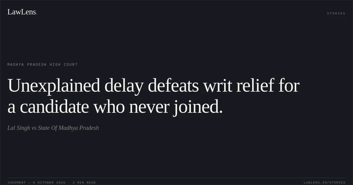 Unexplained delay defeats writ relief for a candidate who never joined.. Lal Singh vs State Of Madhya Pradesh. Madhya Pradesh High Court. LawLens