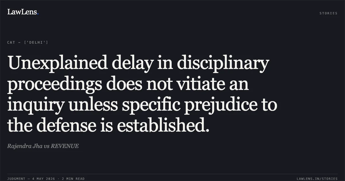 Unexplained delay in disciplinary proceedings does not vitiate an inquiry unless specific prejudice to the defense is established.. Rajendra Jha vs REVENUE. Central Administrative Tribunal. LawLens