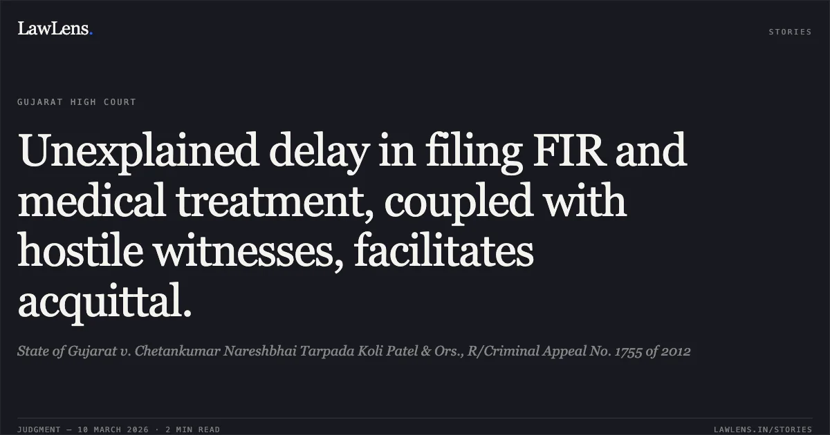 Unexplained delay in filing FIR and medical treatment, coupled with hostile witnesses, facilitates acquittal.. State of Gujarat v. Chetankumar Nareshbhai Tarpada Koli Patel & Ors., R/Criminal Appeal No. 1755 of 2012. Gujarat High Court. LawLens