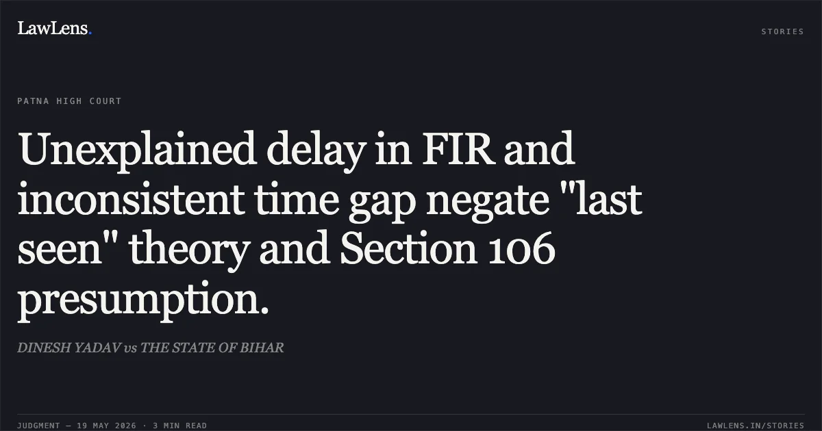 Unexplained delay in FIR and inconsistent time gap negate "last seen" theory and Section 106 presumption.. DINESH YADAV vs THE STATE OF BIHAR. Patna High Court. LawLens
