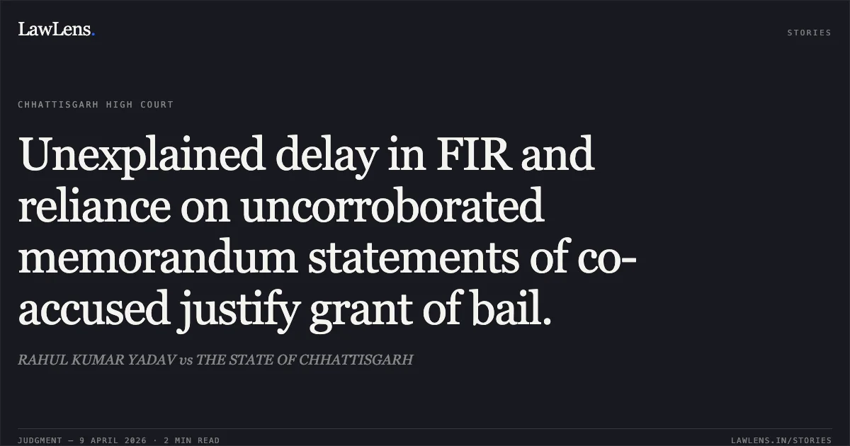 Unexplained delay in FIR and reliance on uncorroborated memorandum statements of co-accused justify grant of bail.. RAHUL KUMAR YADAV vs THE STATE OF CHHATTISGARH. Chhattisgarh High Court. LawLens