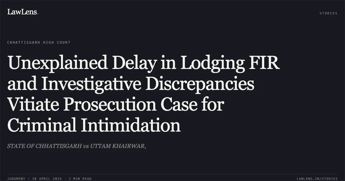Unexplained Delay in Lodging FIR and Investigative Discrepancies Vitiate Prosecution Case for Criminal Intimidation. STATE OF CHHATTISGARH vs UTTAM KHAIRWAR,. Chhattisgarh High Court. LawLens