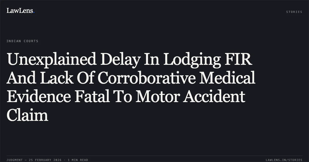 Unexplained Delay In Lodging FIR And Lack Of Corroborative Medical Evidence Fatal To Motor Accident Claim. Smt. Suneeta and Others v. Bhupat Singh and Others [2026:MPHC-GWL:6980]. Madhya Pradesh High Court. LawLens