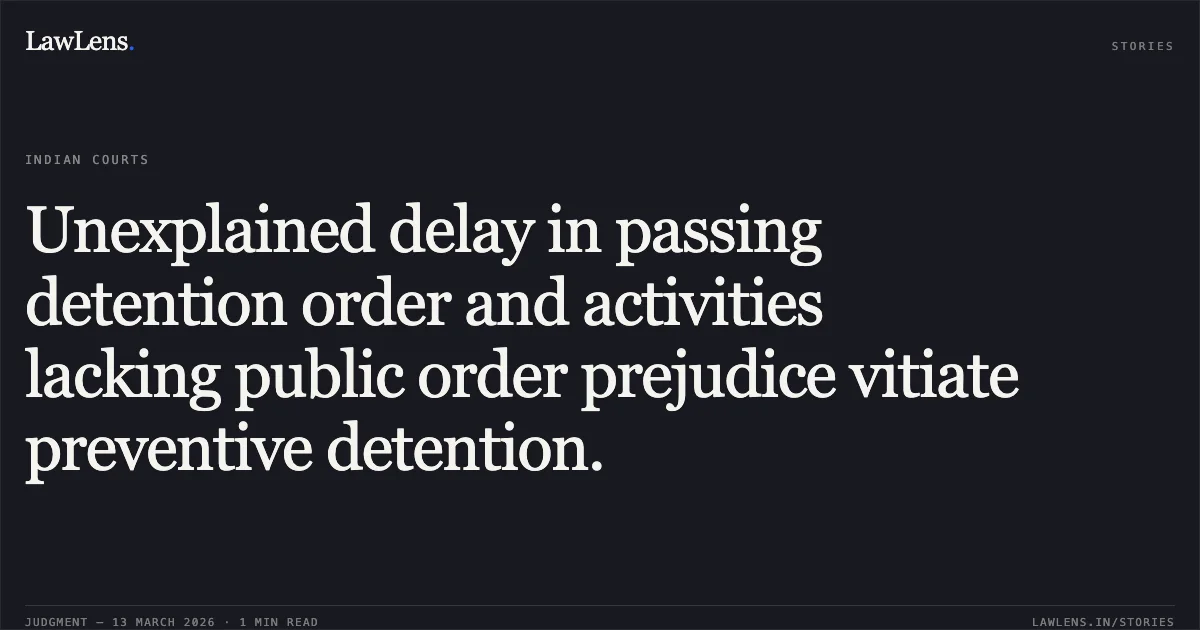 Unexplained delay in passing detention order and activities lacking public order prejudice vitiate preventive detention.. Kamal @ Kaka v. UT of J&K & Ors, 2026:JKLHC-JMU:796. Jammu and Kashmir High Court. LawLens