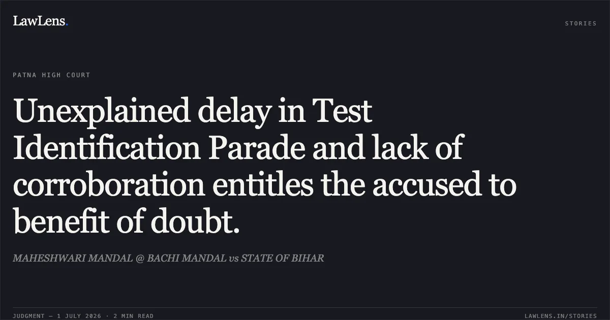 Unexplained delay in Test Identification Parade and lack of corroboration entitles the accused to benefit of doubt.. MAHESHWARI MANDAL @ BACHI MANDAL vs STATE OF BIHAR. Patna High Court. LawLens