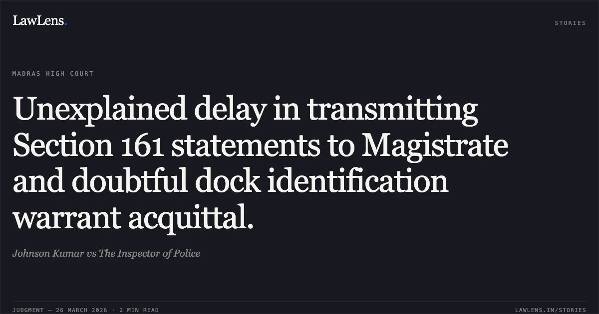 Unexplained delay in transmitting Section 161 statements to Magistrate and doubtful dock identification warrant acquittal.. Johnson Kumar vs The Inspector of Police. Madras High Court. LawLens