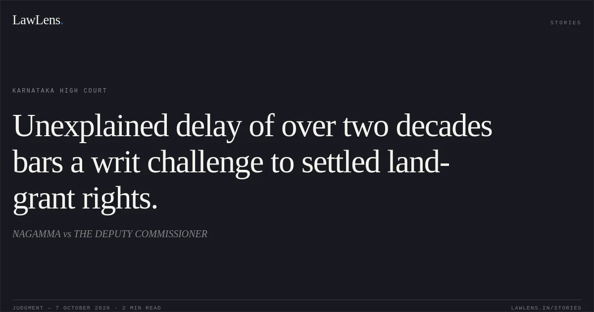 Unexplained delay of over two decades bars a writ challenge to settled land-grant rights.. NAGAMMA vs THE DEPUTY COMMISSIONER. Karnataka High Court. LawLens