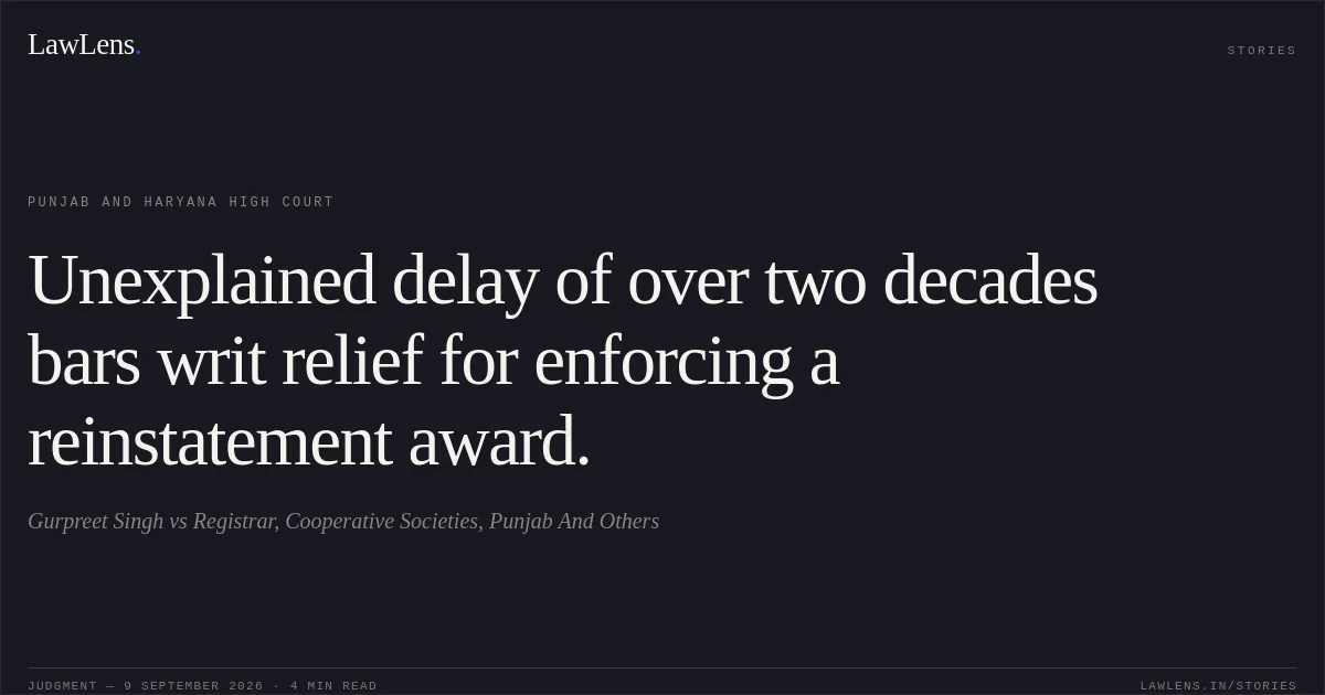 Unexplained delay of over two decades bars writ relief for enforcing a reinstatement award.. Gurpreet Singh vs Registrar, Cooperative Societies, Punjab And Others. Punjab and Haryana High Court. LawLens