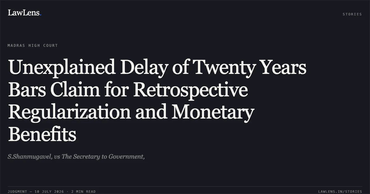 Unexplained Delay of Twenty Years Bars Claim for Retrospective Regularization and Monetary Benefits. S.Shanmugavel, vs The Secretary to Government,. Madras High Court. LawLens