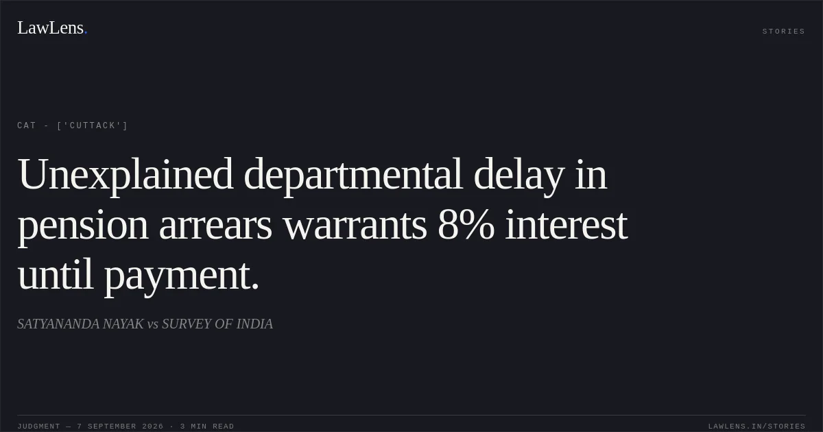Unexplained departmental delay in pension arrears warrants 8% interest until payment.. SATYANANDA NAYAK vs SURVEY OF INDIA. CAT - ['Cuttack']. LawLens