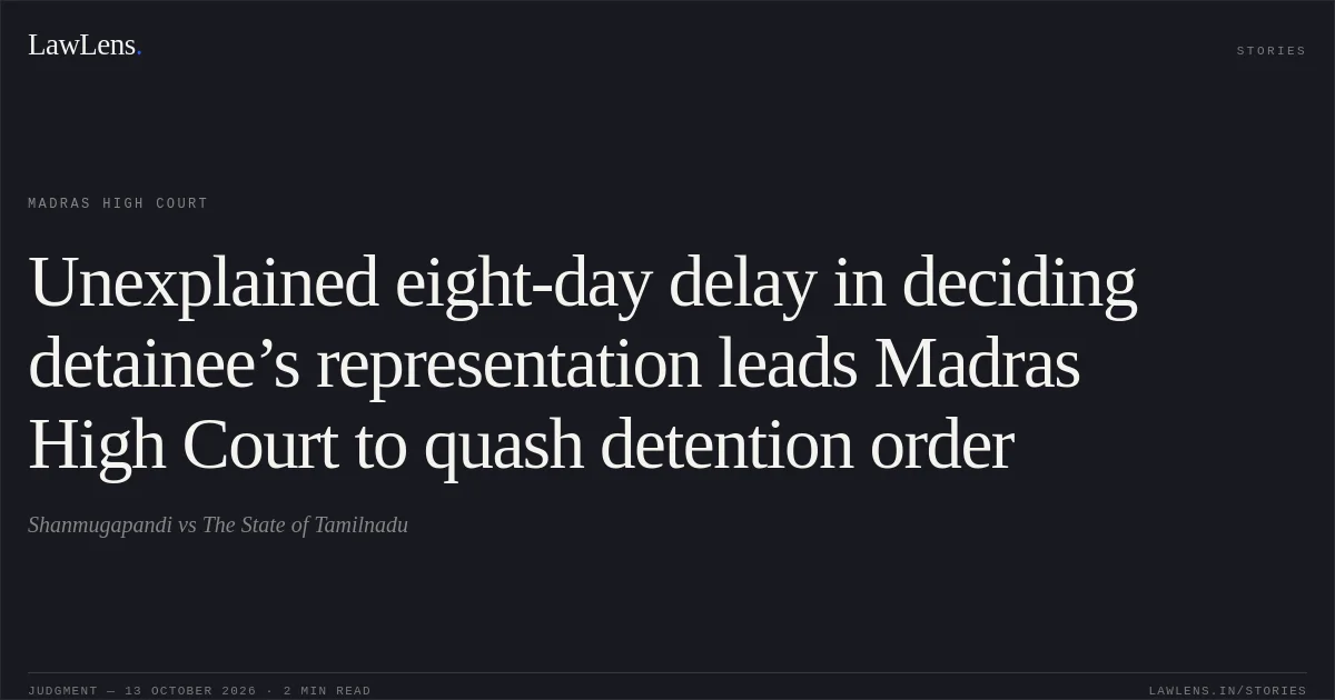 Unexplained eight-day delay in deciding detainee’s representation leads Madras High Court to quash detention order. Shanmugapandi vs The State of Tamilnadu. Madras High Court. LawLens