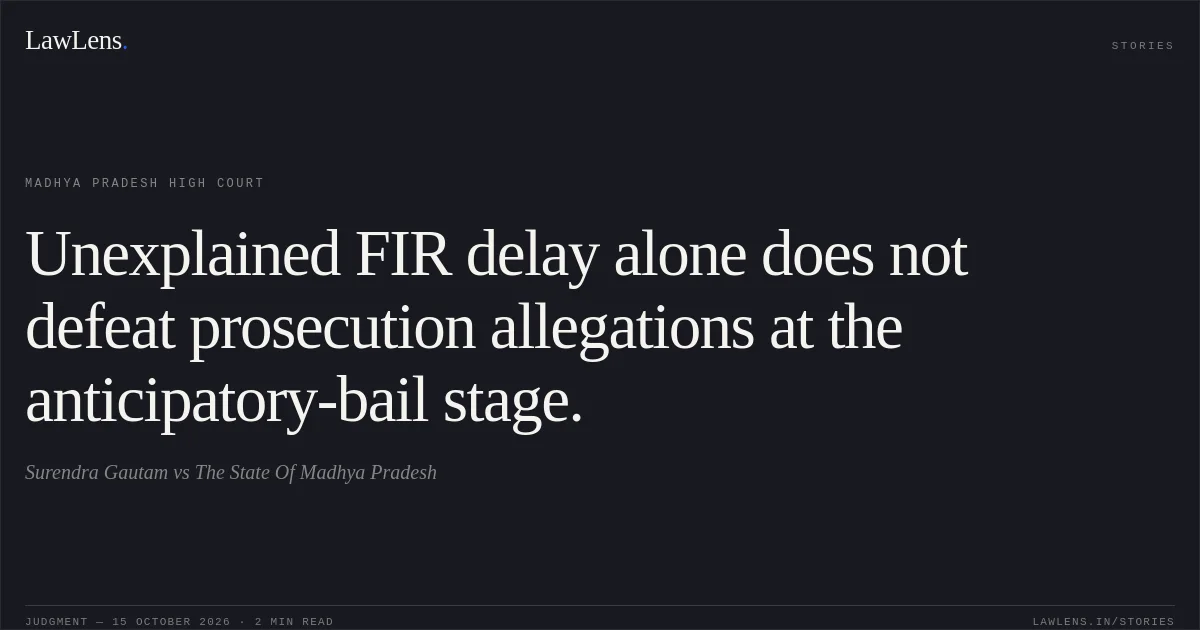 Unexplained FIR delay alone does not defeat prosecution allegations at the anticipatory-bail stage.. Surendra Gautam vs The State Of Madhya Pradesh. Madhya Pradesh High Court. LawLens