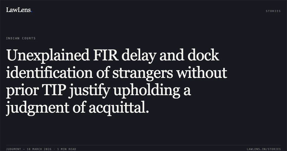 Unexplained FIR delay and dock identification of strangers without prior TIP justify upholding a judgment of acquittal.. STATE OF HP vs NARESH KUMAR @ RINKU. High Court of Himachal Pradesh. LawLens