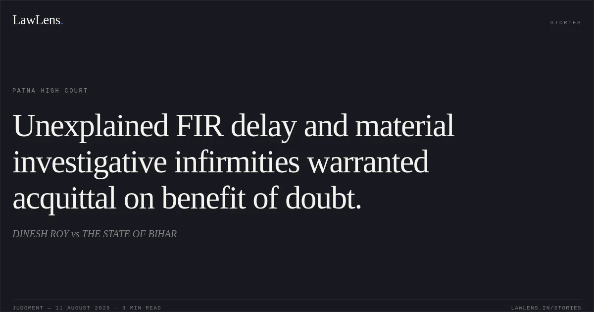 Unexplained FIR delay and material investigative infirmities warranted acquittal on benefit of doubt.. DINESH ROY vs THE STATE OF BIHAR. Patna High Court. LawLens