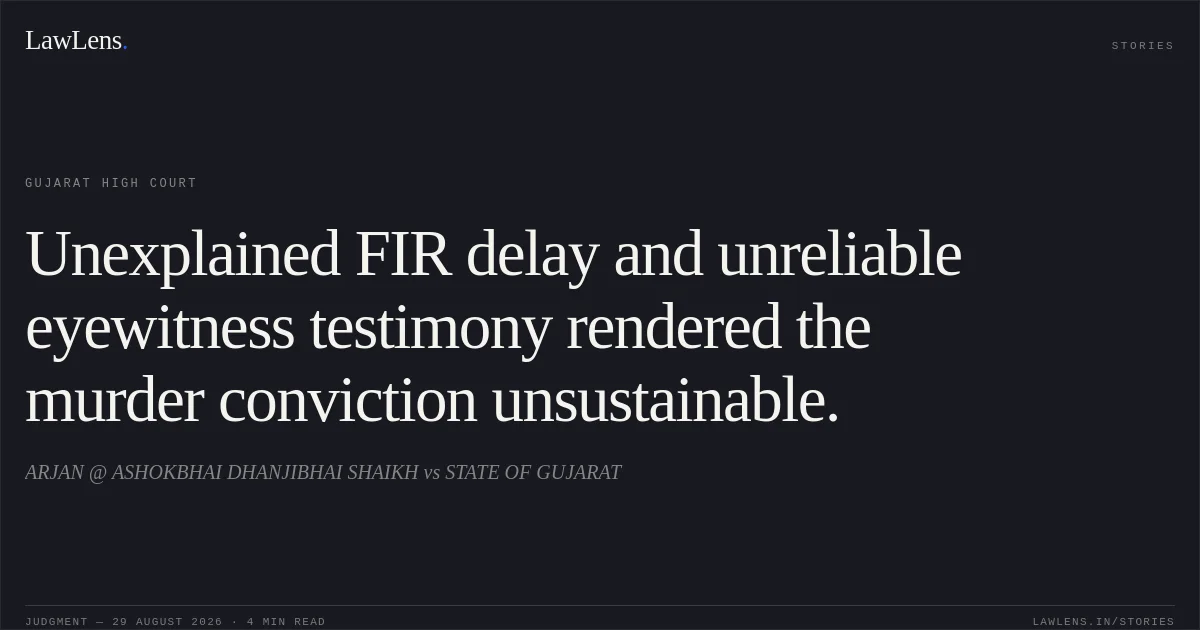 Unexplained FIR delay and unreliable eyewitness testimony rendered the murder conviction unsustainable.. ARJAN @ ASHOKBHAI DHANJIBHAI SHAIKH vs STATE OF GUJARAT. Gujarat High Court. LawLens