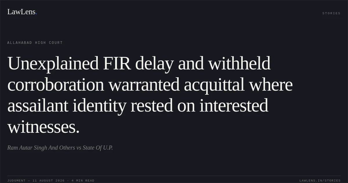 Unexplained FIR delay and withheld corroboration warranted acquittal where assailant identity rested on interested witnesses.. Ram Autar Singh And Others vs State Of U.P.. Allahabad High Court. LawLens