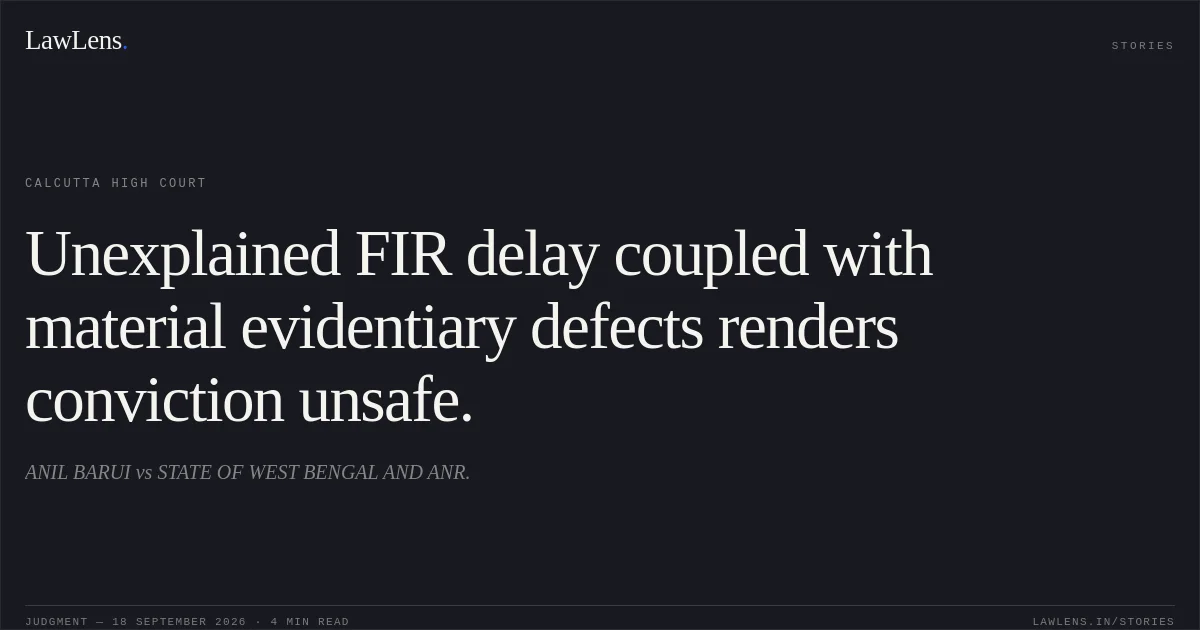 Unexplained FIR delay coupled with material evidentiary defects renders conviction unsafe.. ANIL BARUI vs STATE OF WEST BENGAL AND ANR.. Calcutta High Court. LawLens