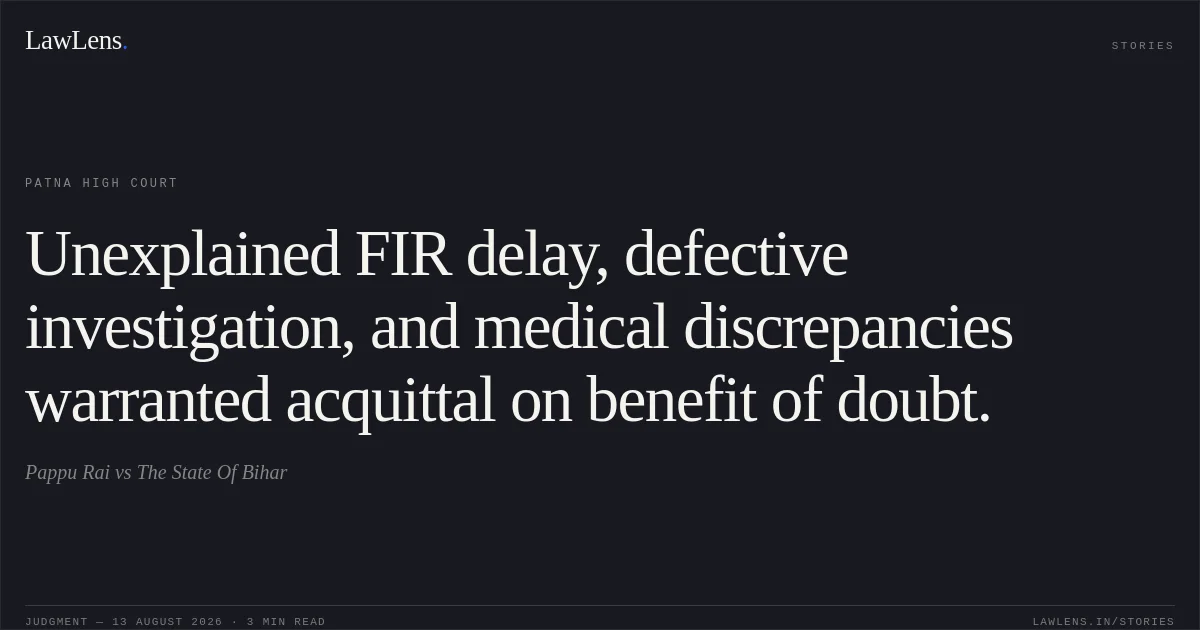 Unexplained FIR delay, defective investigation, and medical discrepancies warranted acquittal on benefit of doubt.. Pappu Rai vs The State Of Bihar. Patna High Court. LawLens