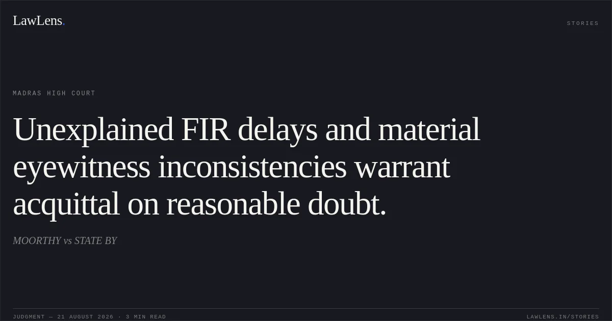 Unexplained FIR delays and material eyewitness inconsistencies warrant acquittal on reasonable doubt.. MOORTHY vs STATE BY. Madras High Court. LawLens