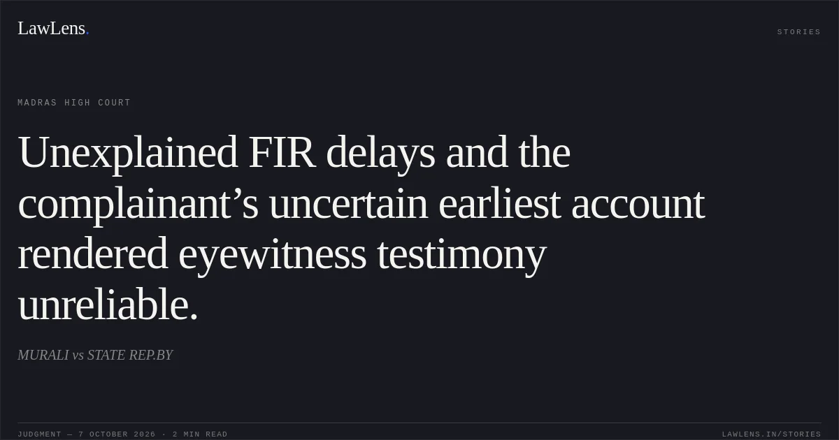 Unexplained FIR delays and the complainant’s uncertain earliest account rendered eyewitness testimony unreliable.. MURALI vs STATE REP.BY. Madras High Court. LawLens