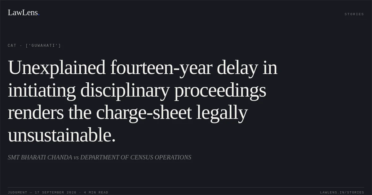 Unexplained fourteen-year delay in initiating disciplinary proceedings renders the charge-sheet legally unsustainable.. SMT BHARATI CHANDA vs DEPARTMENT OF CENSUS OPERATIONS. CAT - ['Guwahati']. LawLens
