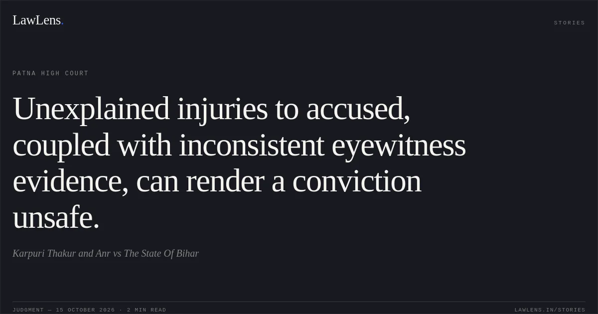 Unexplained injuries to accused, coupled with inconsistent eyewitness evidence, can render a conviction unsafe.. Karpuri Thakur and Anr vs The State Of Bihar. Patna High Court. LawLens