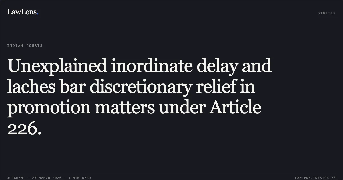 Unexplained inordinate delay and laches bar discretionary relief in promotion matters under Article 226.. NARAYANLAL SONI vs STATE OF CHHATTISGARH. Chhattisgarh High Court. LawLens