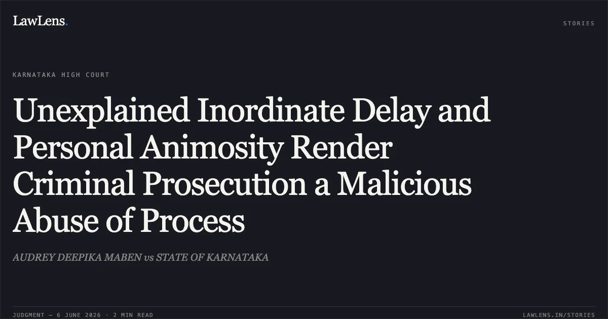 Unexplained Inordinate Delay and Personal Animosity Render Criminal Prosecution a Malicious Abuse of Process. AUDREY DEEPIKA MABEN vs STATE OF KARNATAKA. Karnataka High Court. LawLens