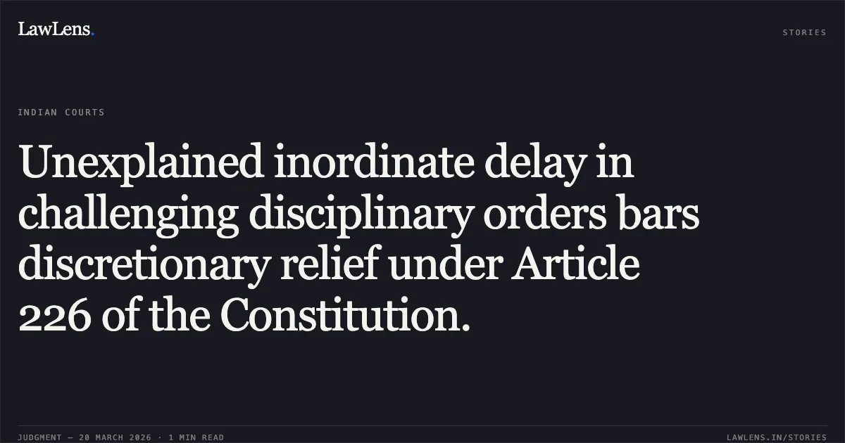 Unexplained inordinate delay in challenging disciplinary orders bars discretionary relief under Article 226 of the Constitution.. Arvind Kumar Banwasi vs M.P. Madhya Kshetra Vidhyut Vitaran Co. Ltd. Thr.. Madhya Pradesh High Court. LawLens