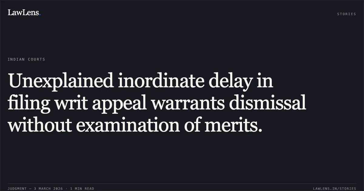 Unexplained inordinate delay in filing writ appeal warrants dismissal without examination of merits.. Chhattisgarh State Industrial Development Corporation Limited v. Subhash Jaiswal & Others [2026:CGHC:10442-DB]. Chhattisgarh High Court. LawLens