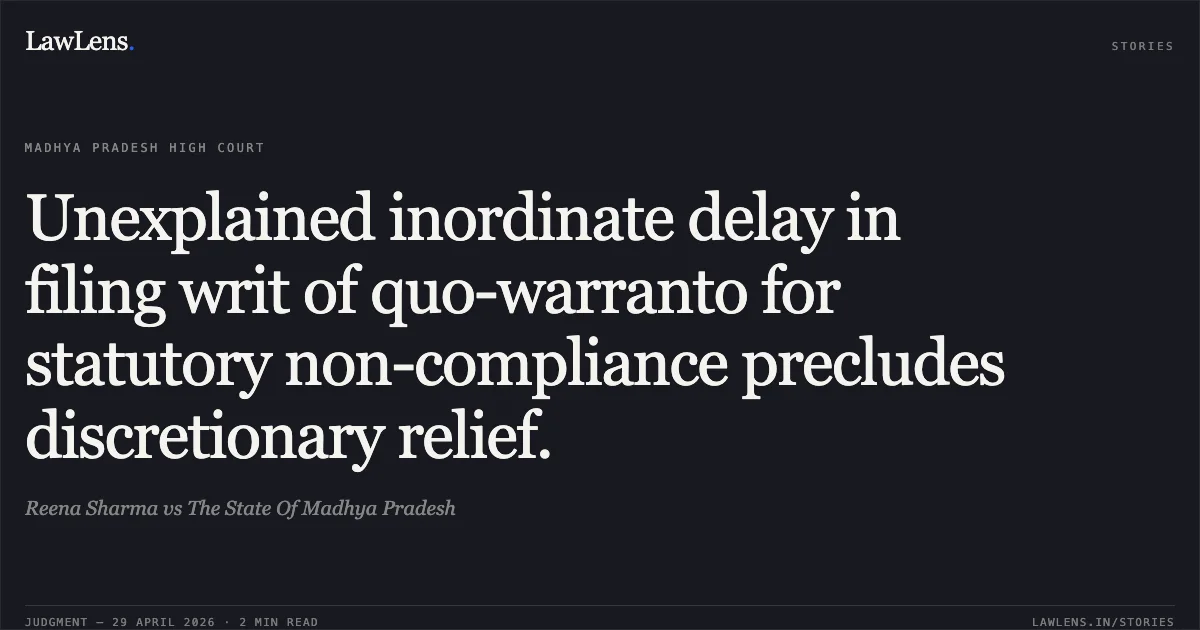 Unexplained inordinate delay in filing writ of quo-warranto for statutory non-compliance precludes discretionary relief.. Reena Sharma vs The State Of Madhya Pradesh. Madhya Pradesh High Court. LawLens