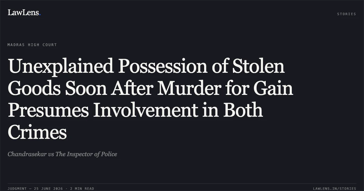 Unexplained Possession of Stolen Goods Soon After Murder for Gain Presumes Involvement in Both Crimes. Chandrasekar vs The Inspector of Police. Madras High Court. LawLens